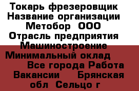 Токарь-фрезеровщик › Название организации ­ Метобор, ООО › Отрасль предприятия ­ Машиностроение › Минимальный оклад ­ 45 000 - Все города Работа » Вакансии   . Брянская обл.,Сельцо г.